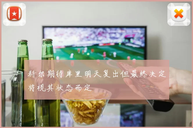 科尔期待库里明天复出但最终决定将视其状态而定