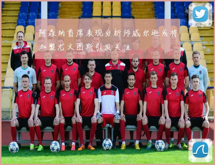 阿森纳首席表现分析师威尔逊或将加盟尤文图斯引发关注