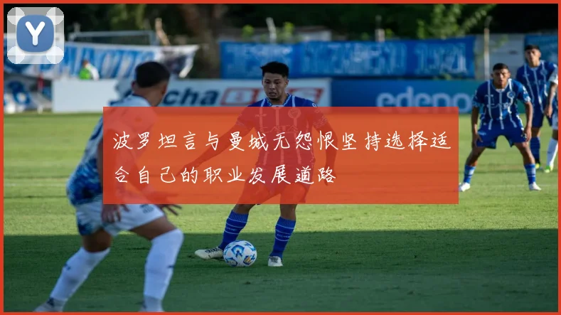 波罗坦言与曼城无怨恨坚持选择适合自己的职业发展道路