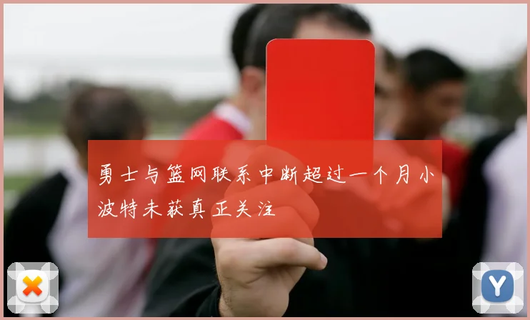 勇士与篮网联系中断超过一个月小波特未获真正关注