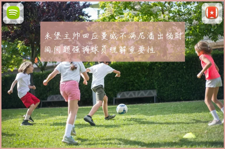 米堡主帅回应曼城不满尼潘出场时间问题强调球员理解重要性