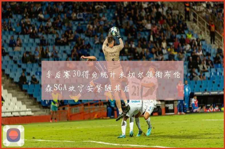 季后赛30得分统计米切尔领衔布伦森SGA坎宁安紧随其后